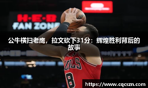 公牛横扫老鹰，拉文砍下31分：辉煌胜利背后的故事