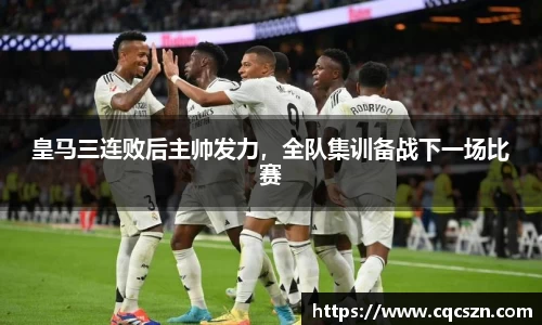 皇马三连败后主帅发力，全队集训备战下一场比赛