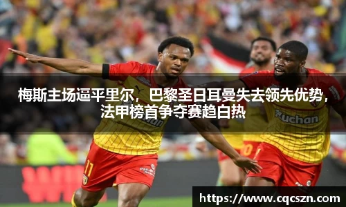 梅斯主场逼平里尔，巴黎圣日耳曼失去领先优势，法甲榜首争夺赛趋白热