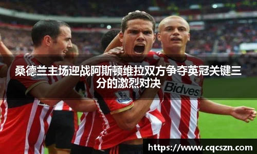 桑德兰主场迎战阿斯顿维拉双方争夺英冠关键三分的激烈对决