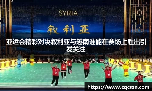 亚运会精彩对决叙利亚与越南谁能在赛场上胜出引发关注