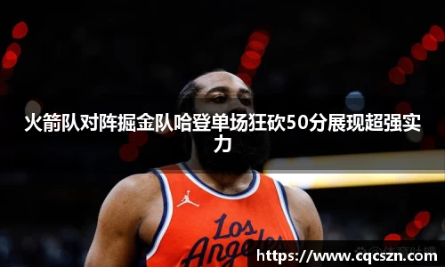 火箭队对阵掘金队哈登单场狂砍50分展现超强实力