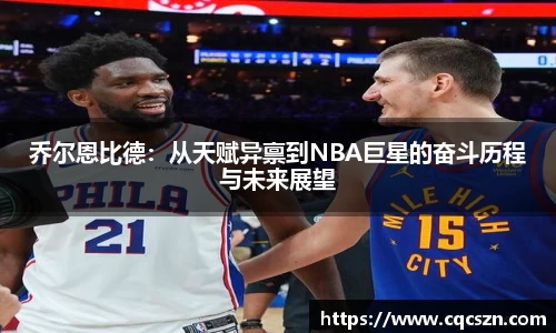 乔尔恩比德：从天赋异禀到NBA巨星的奋斗历程与未来展望