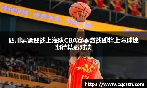 四川男篮迎战上海队CBA赛季激战即将上演球迷期待精彩对决