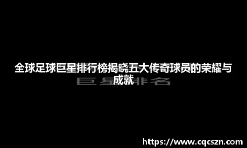 全球足球巨星排行榜揭晓五大传奇球员的荣耀与成就