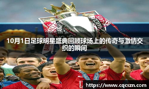 10月1日足球明星盛典回顾球场上的传奇与激情交织的瞬间